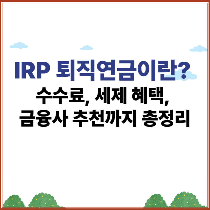IRP 퇴직연금이란? 수수료, 세제 혜택, 금융사 추천까지 총정리